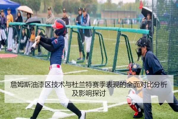 詹姆斯油漆区技术与杜兰特赛季表现的全面对比分析及影响探讨